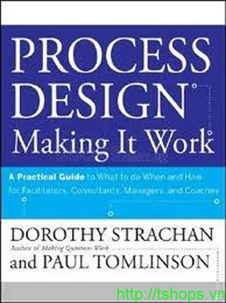 Process Design, A Practical Guide to What to do When and How for Facilitators, Consultants, Managers and Coaches: Making it Work 